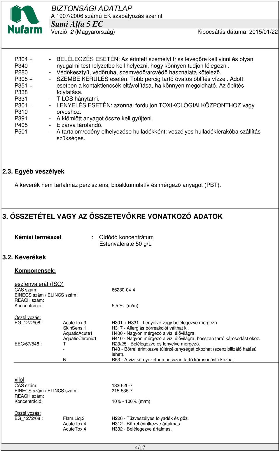 Adott esetben a kontaktlencsék eltávolítása, ha könnyen megoldható. Az öblítés folytatása. - TILOS hánytatni. - LENYELÉS ESETÉN: azonnal forduljon TOXIKOLÓGIAI KÖZPONTHOZ vagy orvoshoz.