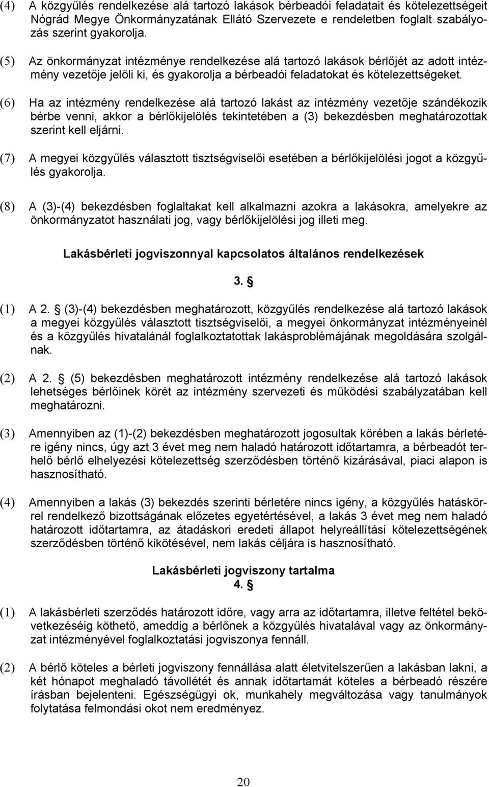 (6) Ha az intézmény rendelkezése alá tartozó lakást az intézmény vezetője szándékozik bérbe venni, akkor a bérlőkijelölés tekintetében a (3) bekezdésben meghatározottak szerint kell eljárni.