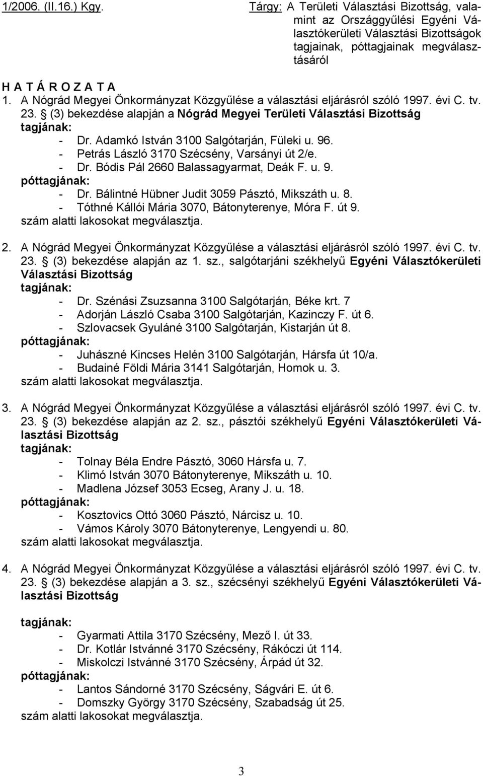 Adamkó István 3100 Salgótarján, Füleki u. 96. - Petrás László 3170 Szécsény, Varsányi út 2/e. - Dr. Bódis Pál 2660 Balassagyarmat, Deák F. u. 9. póttagjának: - Dr.