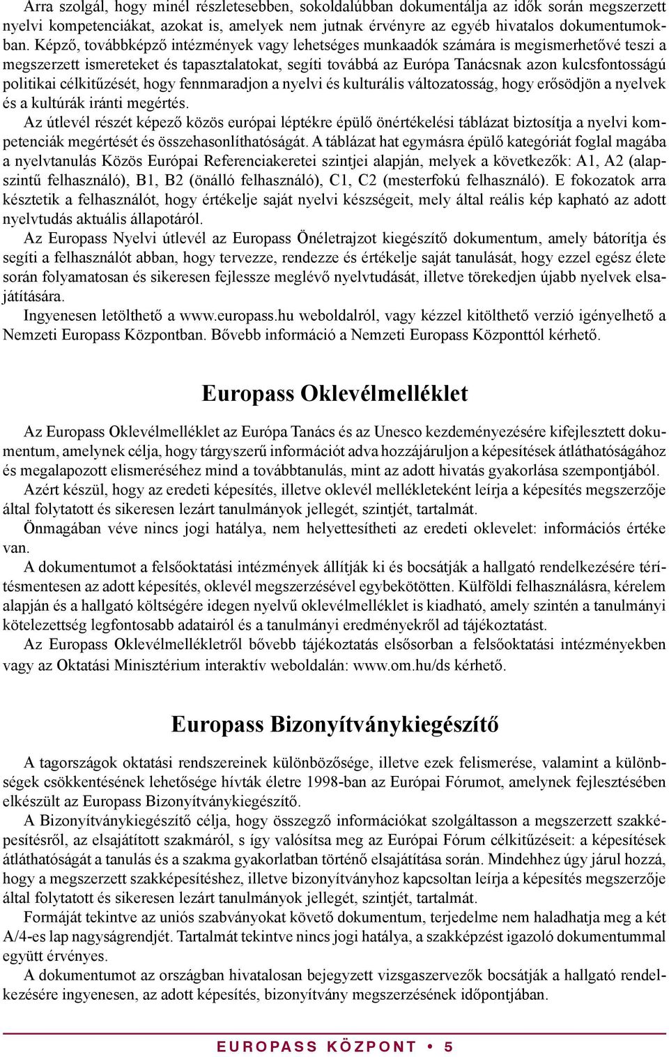 politikai célkitűzését, hogy fennmaradjon a nyelvi és kulturális változatosság, hogy erősödjön a nyelvek és a kultúrák iránti megértés.