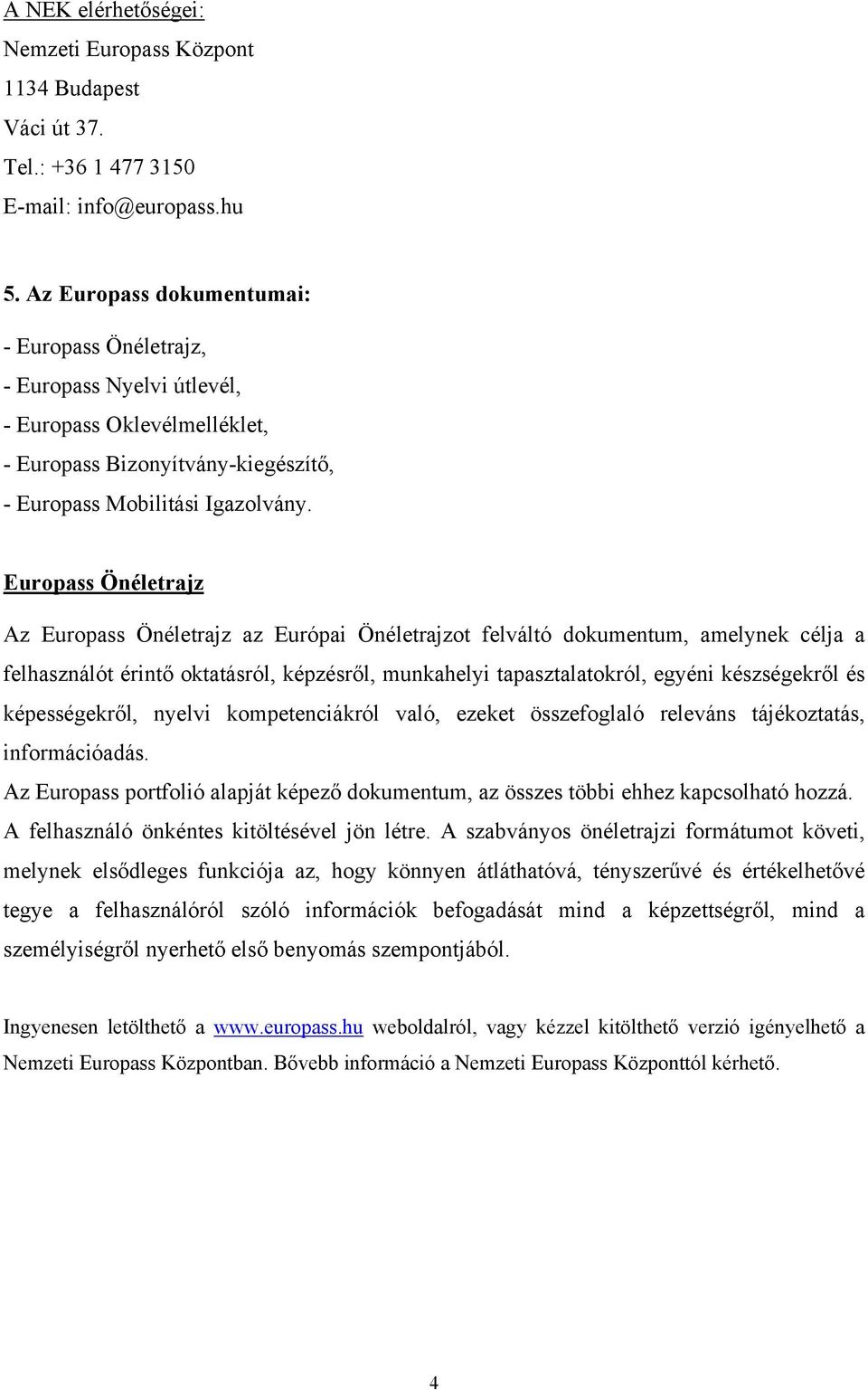 Europass Önéletrajz Az Europass Önéletrajz az Európai Önéletrajzot felváltó dokumentum, amelynek célja a felhasználót érintő oktatásról, képzésről, munkahelyi tapasztalatokról, egyéni készségekről és