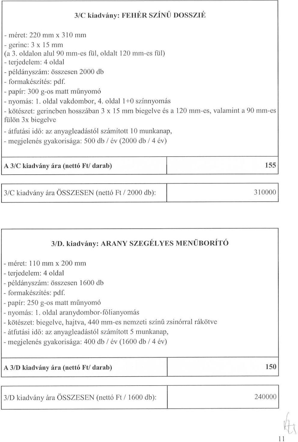 oldal 1+0 színnyomás - kötészet : gerincben hosszában 3 x 15 mm biegelve és a 120 mm-es, valamint a 90 mm-es fiiilön 3x biegelve - megjelenés gyakorisága : 500 db / év (2000 db / 4 év) A 3/C kiadvány