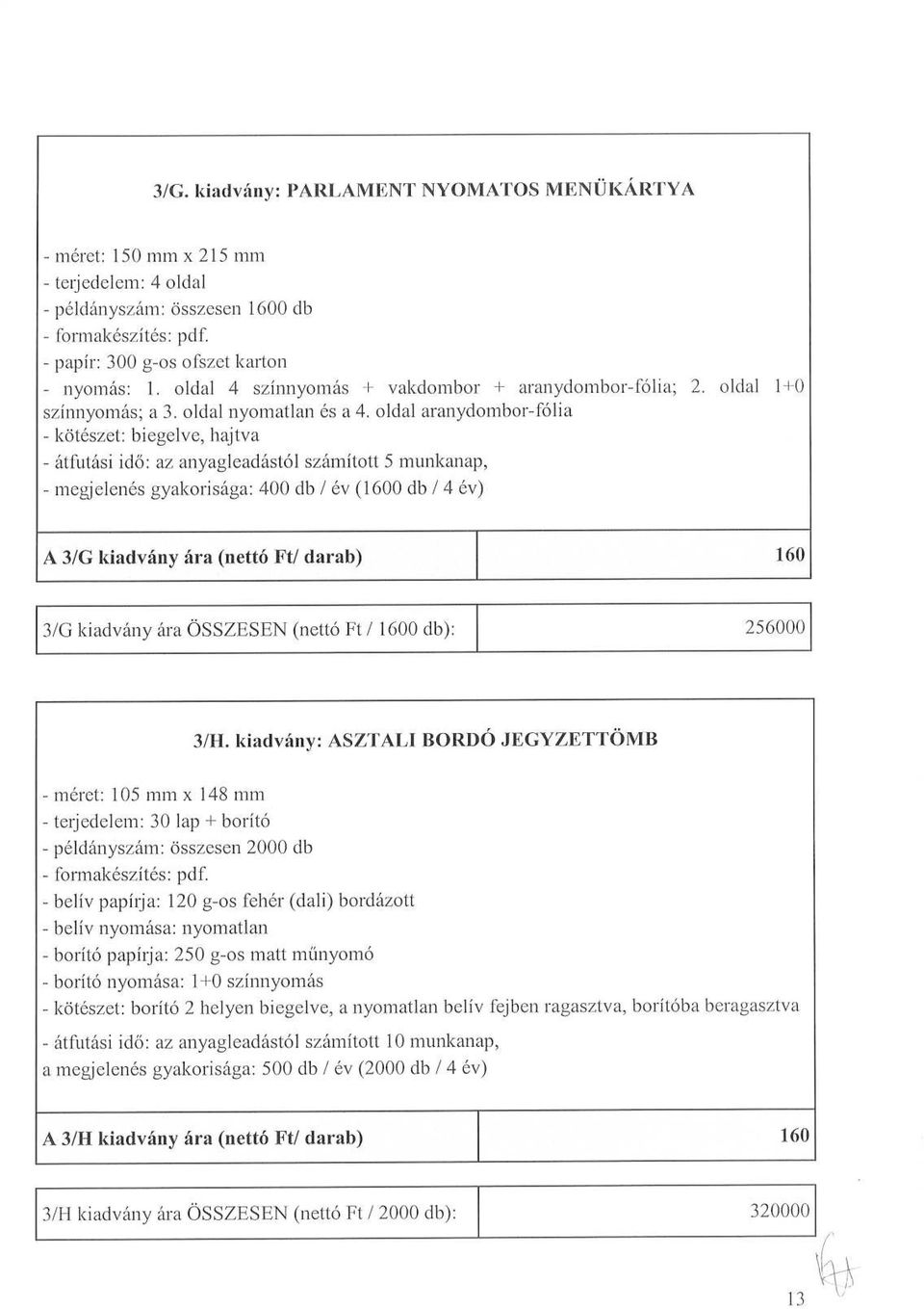 oldal aranydombor-fólia - kötészet : biegelve, hajtva - átfutási idő : az anyagleadástól számított 5 munkanap, - megjelenés gyakorisága : 400 db / év (1600 db / 4 év) A 3/G kiadvány ára (nettó Ft/