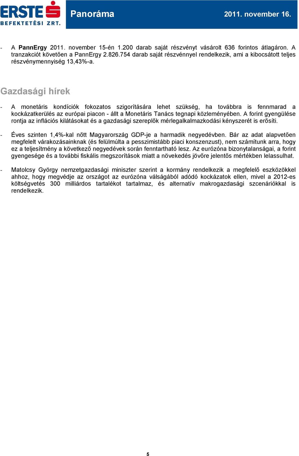 Gazdasági hírek - A monetáris kondíciók fokozatos szigorítására lehet szükség, ha továbbra is fennmarad a kockázatkerülés az európai piacon - állt a Monetáris Tanács tegnapi közleményében.