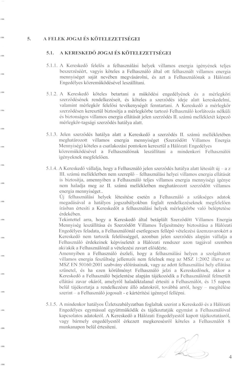 1. A Kereskedő felelős a felhasználási helyek villamos energia igényének teljes beszerzéséért, vagyis köteles a Felhasználó által ott felhasznált villamos energia mennyiséget saját nevében