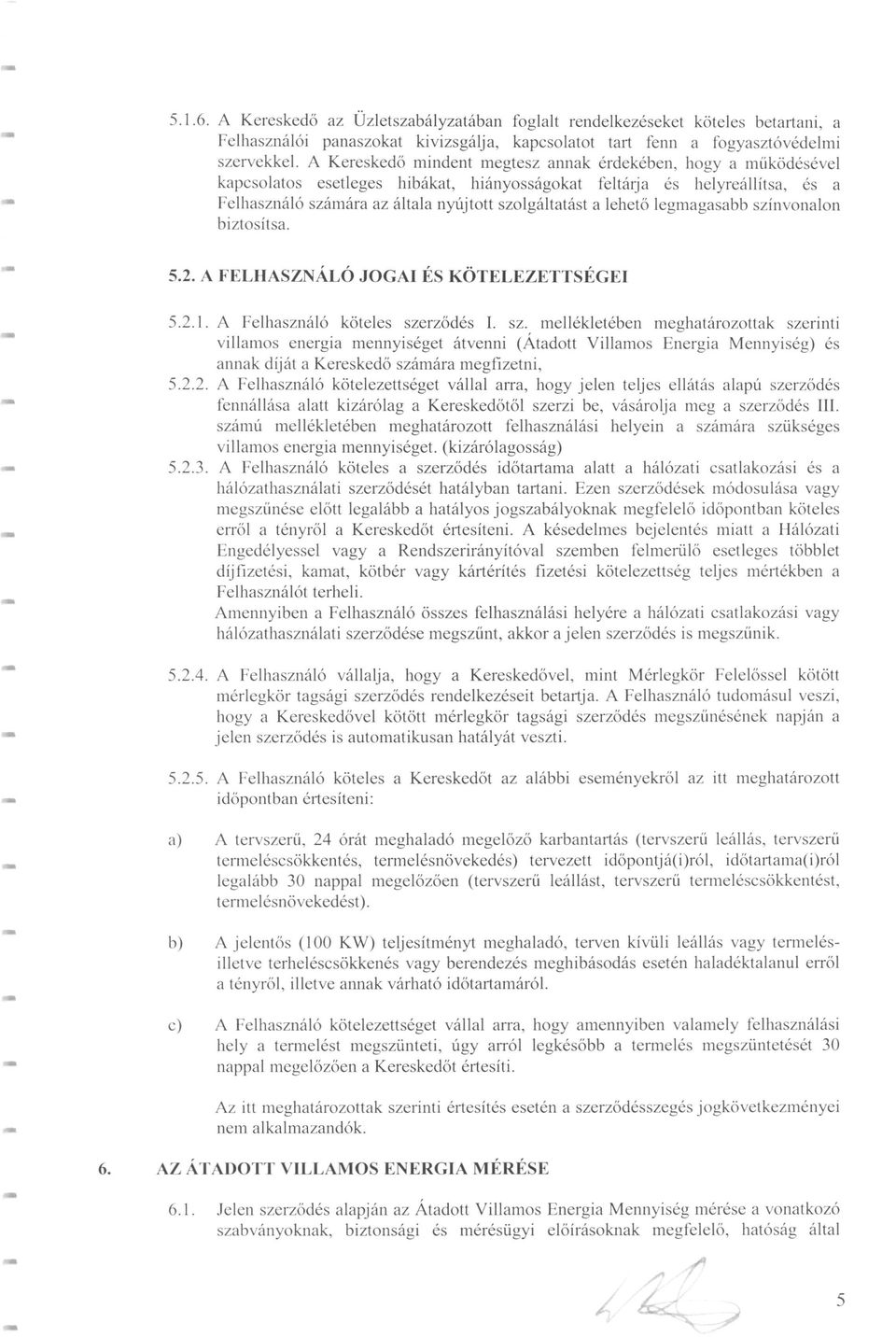 lehető legmagasabb színvonaion biztosítsa. 5.. A FELHASZNÁLÓ JOGAI ÉS KÖTELEZETTSÉGEI 5..1. A Felhasználó köteles szerződés 1. sz. mellékletében meghatározottak szenntl villamos energia mennyiséget átvenni (Átadott Villamos Energia Mennyiség) és annak díját a Kereskedő számára megfizetni, 5.