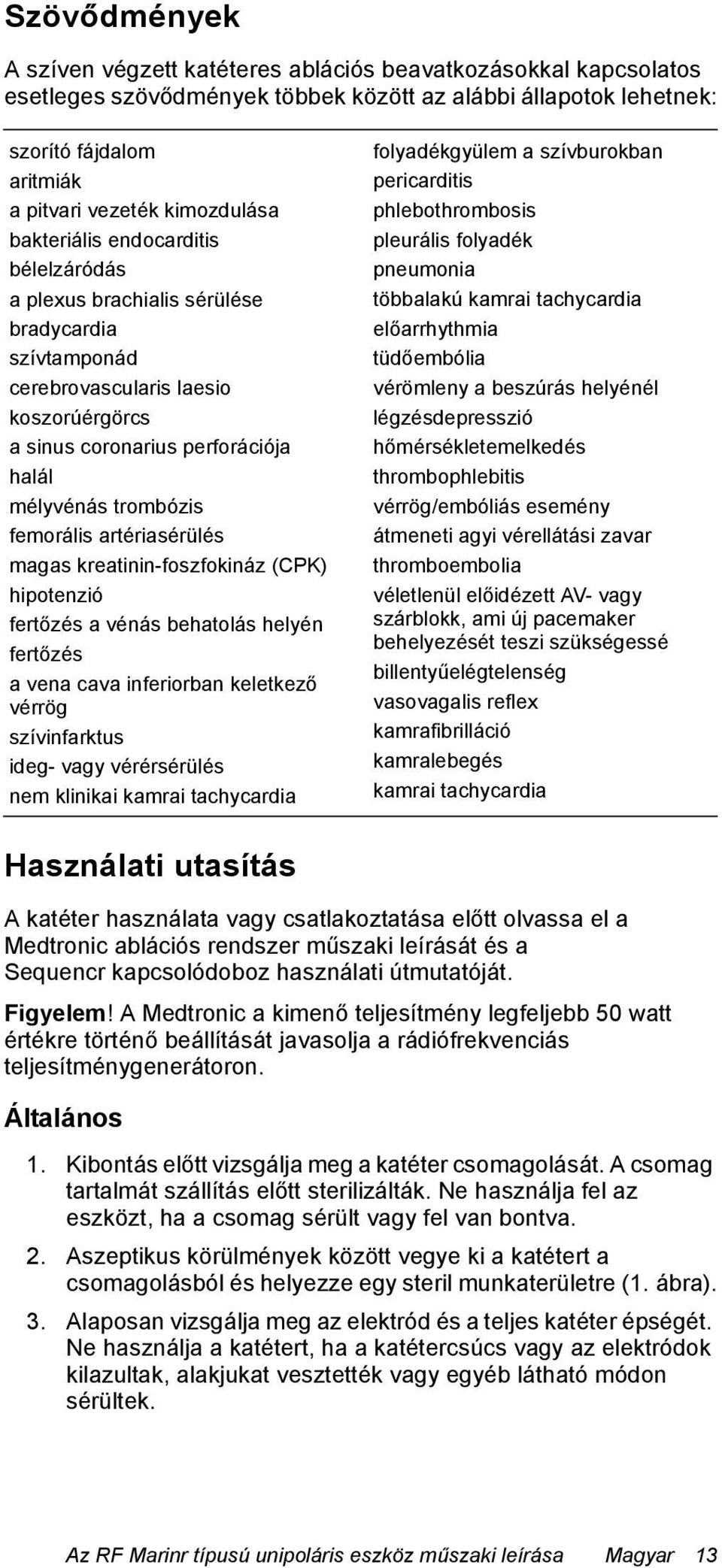 trombózis femorális artériasérülés magas kreatinin-foszfokináz (CPK) hipotenzió fertőzés a vénás behatolás helyén fertőzés a vena cava inferiorban keletkező vérrög szívinfarktus ideg- vagy