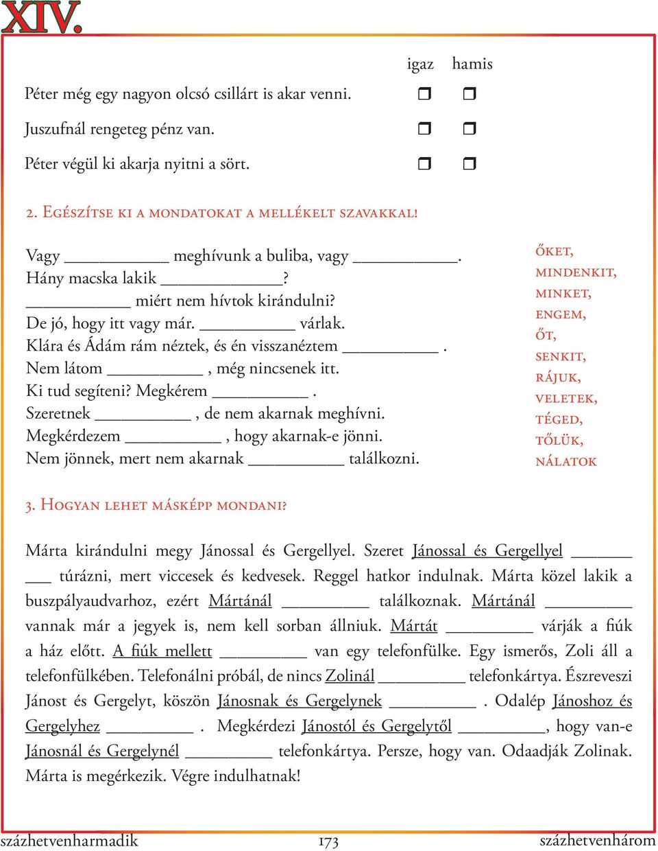 Ki tud segíteni? Megkérem. Szeretnek, de nem akarnak meghívni. Megkérdezem, hogy akarnak-e jönni. Nem jönnek, mert nem akarnak találkozni.