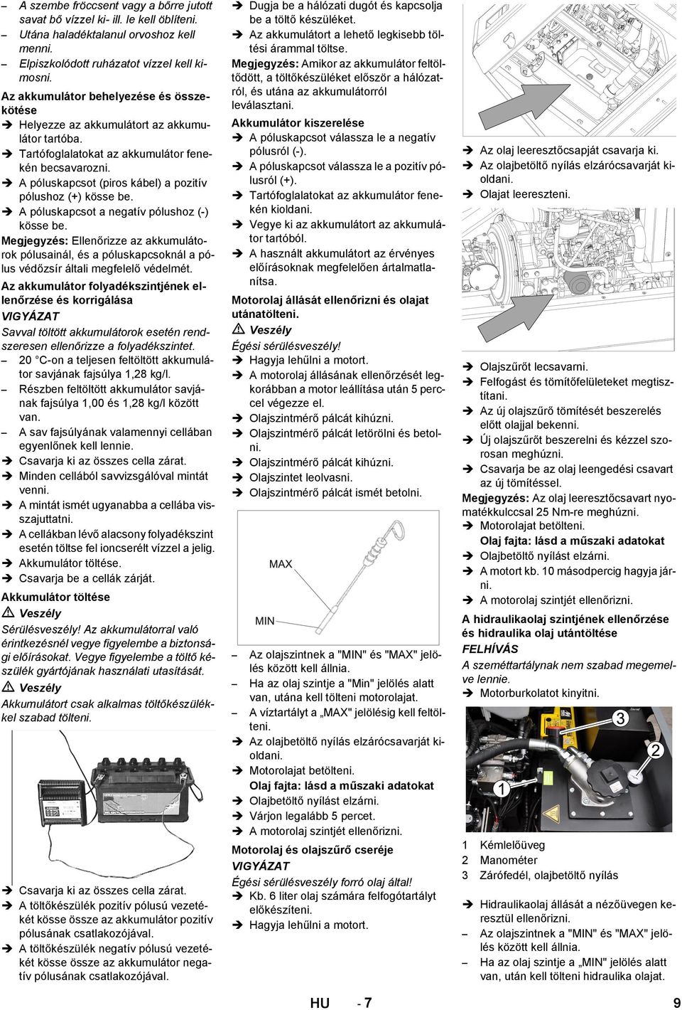 A póluskapcsot (piros kábel) a pozitív pólushoz (+) kösse be. A póluskapcsot a negatív pólushoz (-) kösse be.