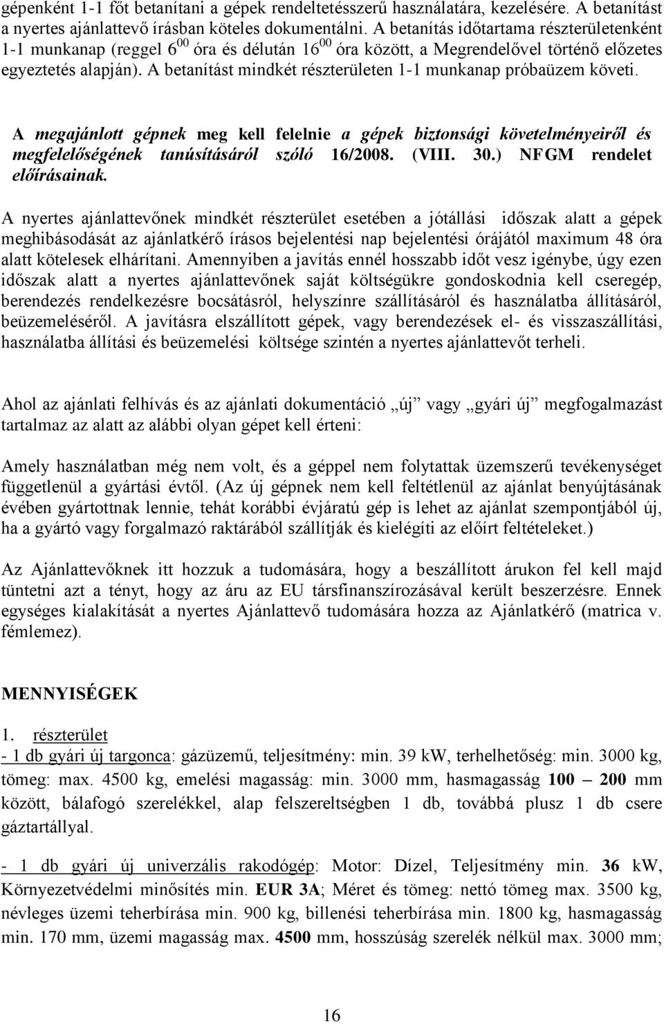 A betanítást mindkét részterületen 1-1 munkanap próbaüzem követi. A megajánlott gépnek meg kell felelnie a gépek biztonsági követelményeiről és megfelelőségének tanúsításáról szóló 16/2008. (VIII. 30.