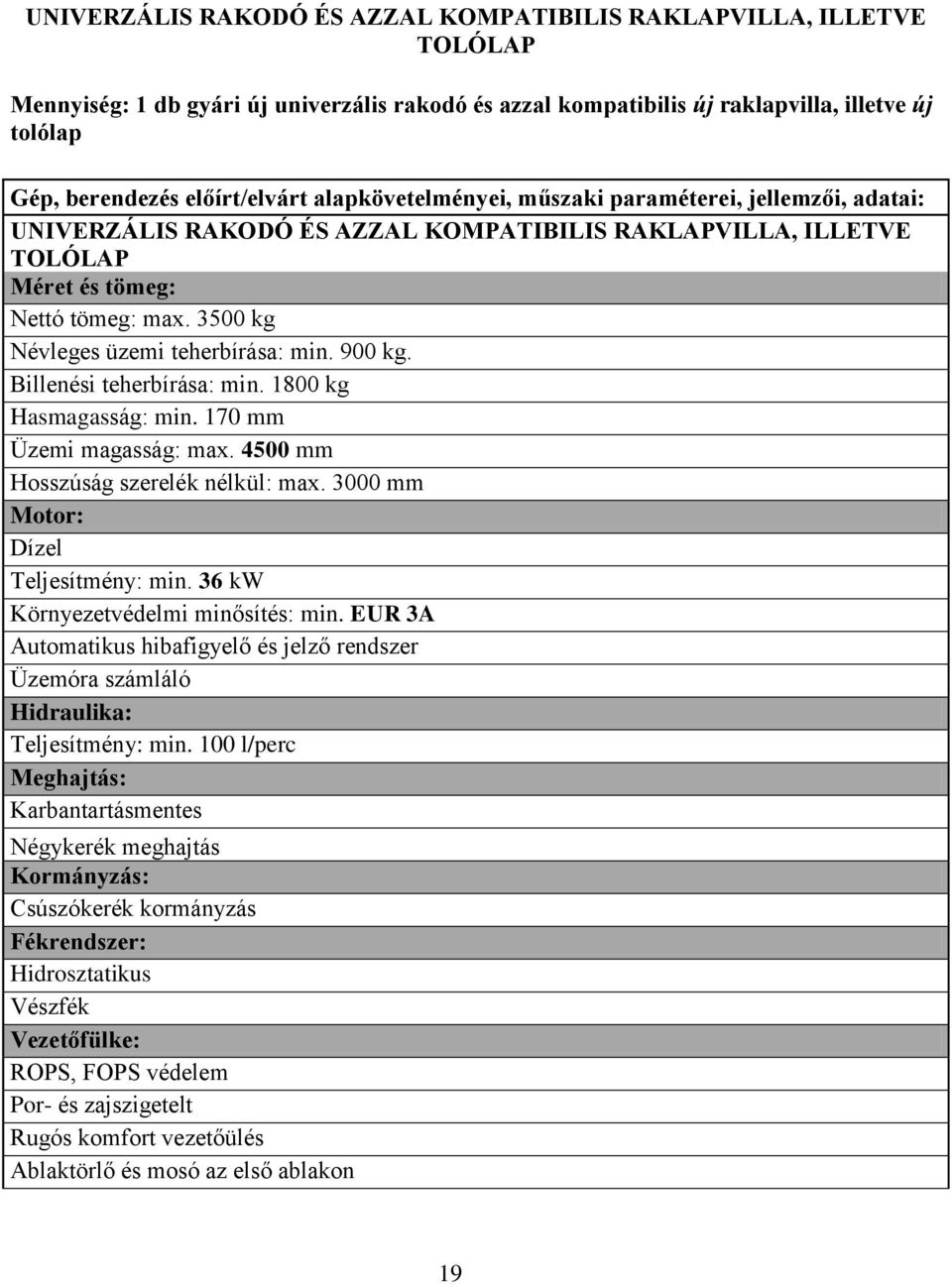 3500 kg Névleges üzemi teherbírása: min. 900 kg. Billenési teherbírása: min. 1800 kg Hasmagasság: min. 170 mm Üzemi magasság: max. 4500 mm Hosszúság szerelék nélkül: max.