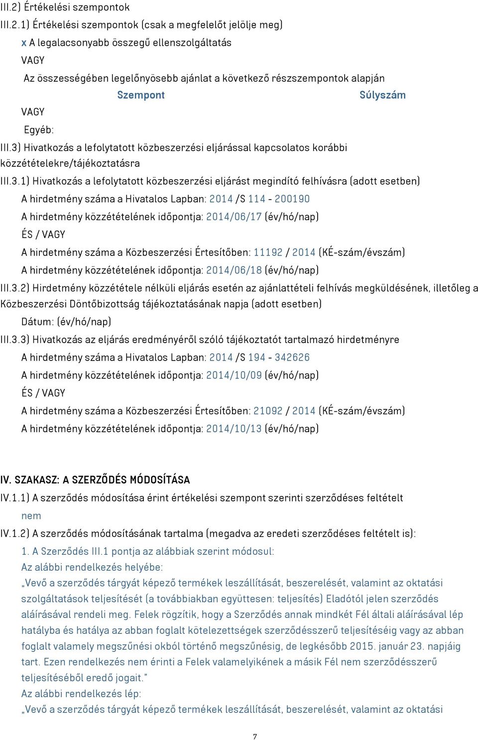 1) Értékelési szempontok (csak a megfelelőt jelölje meg) x A legalacsonyabb összegű ellenszolgáltatás VAGY Az összességében legelőnyösebb ajánlat a következő részszempontok alapján Szempont Súlyszám