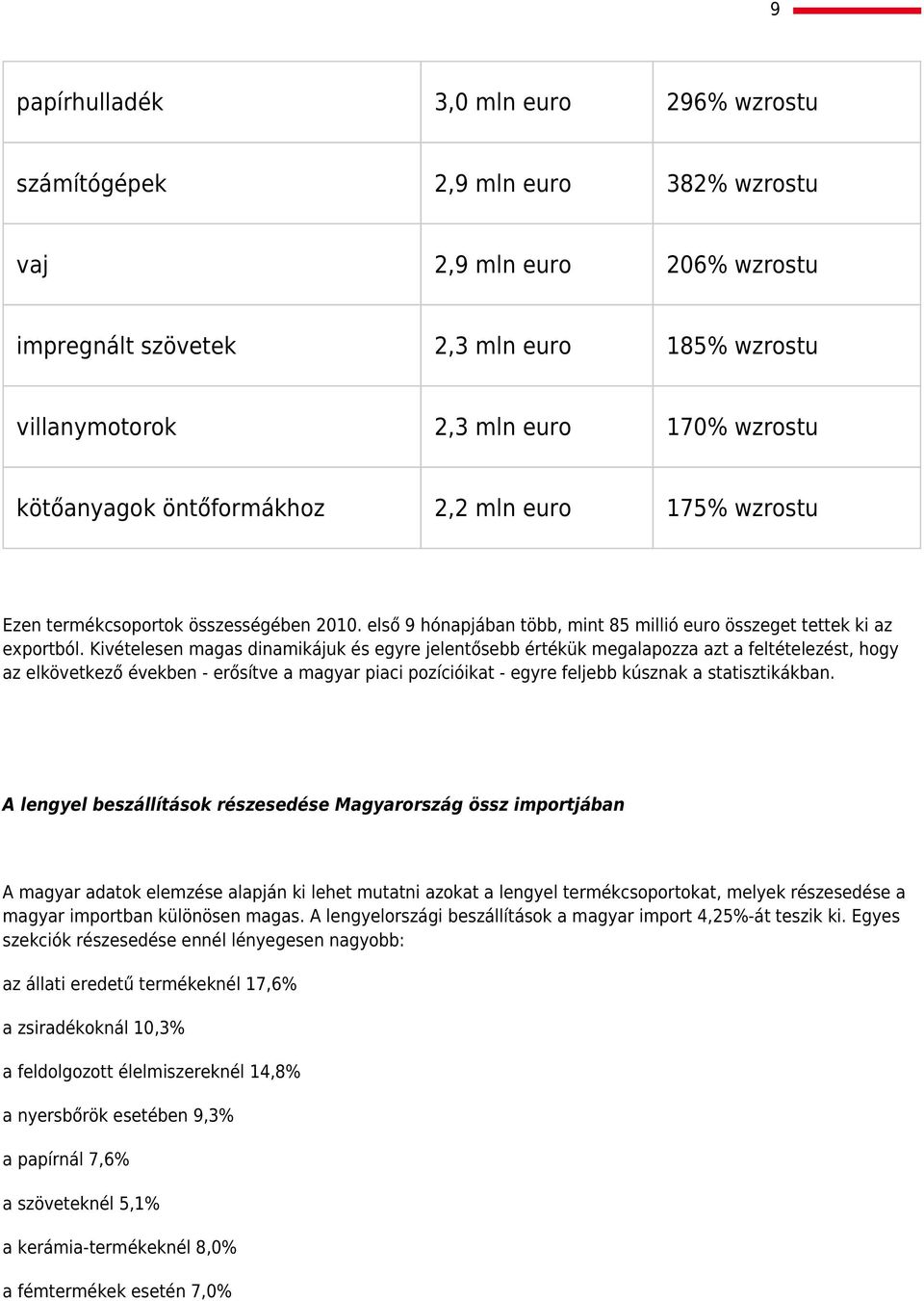 Kivételesen magas dinamikájuk és egyre jelentősebb értékük megalapozza azt a feltételezést, hogy az elkövetkező években - erősítve a magyar piaci pozícióikat - egyre feljebb kúsznak a statisztikákban.