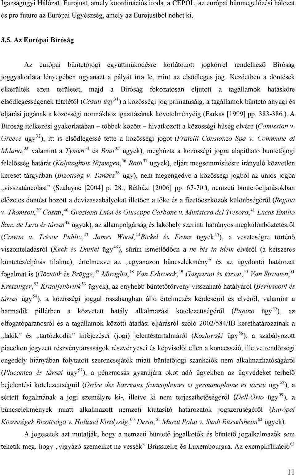 Kezdetben a döntések elkerülték ezen területet, majd a Bíróság fokozatosan eljutott a tagállamok hatásköre elsődlegességének tételétől (Casati ügy 31 ) a közösségi jog primátusáig, a tagállamok