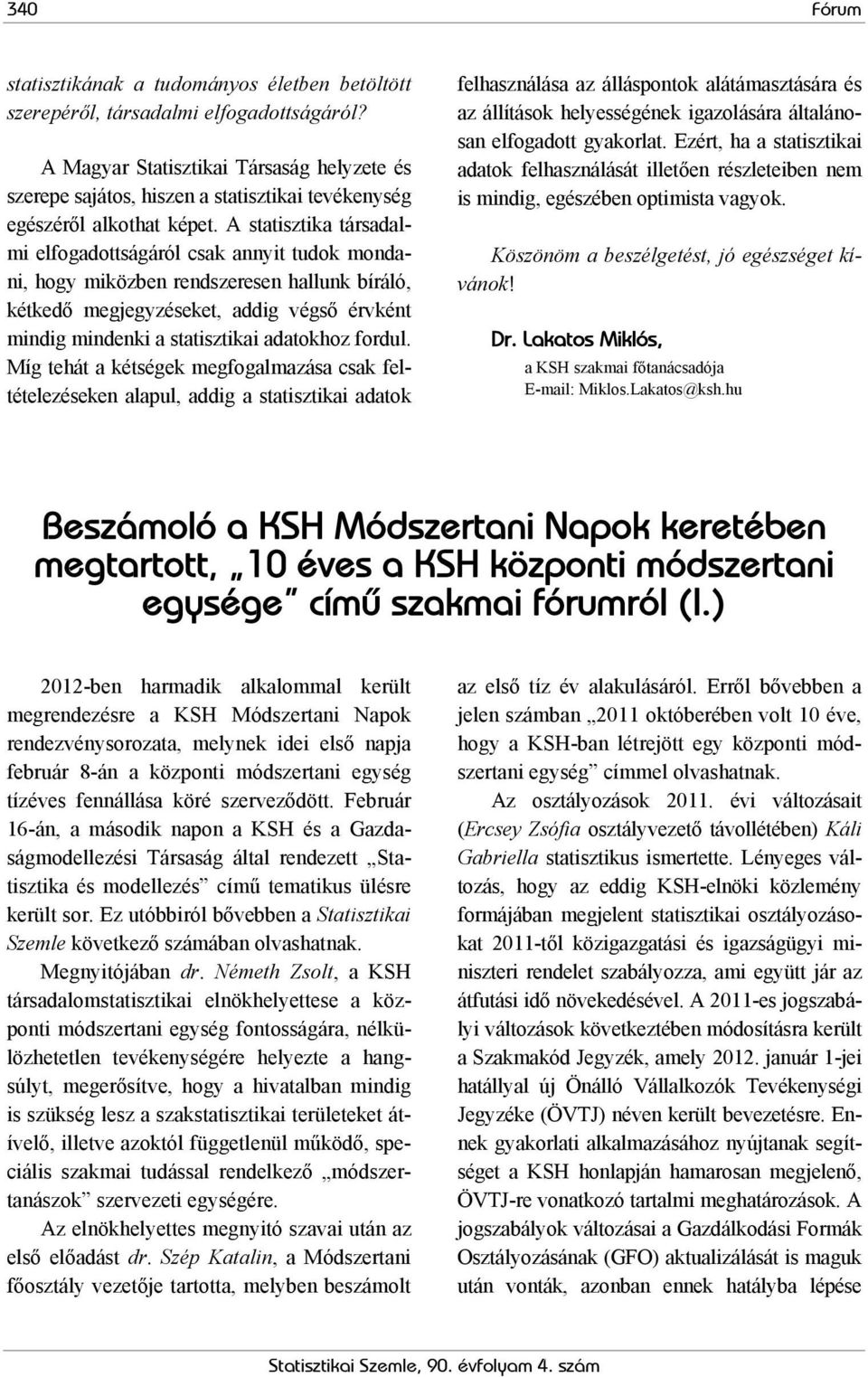 A statisztika társadalmi elfogadottságáról csak annyit tudok mondani, hogy miközben rendszeresen hallunk bíráló, kétkedő megjegyzéseket, addig végső érvként mindig mindenki a statisztikai adatokhoz