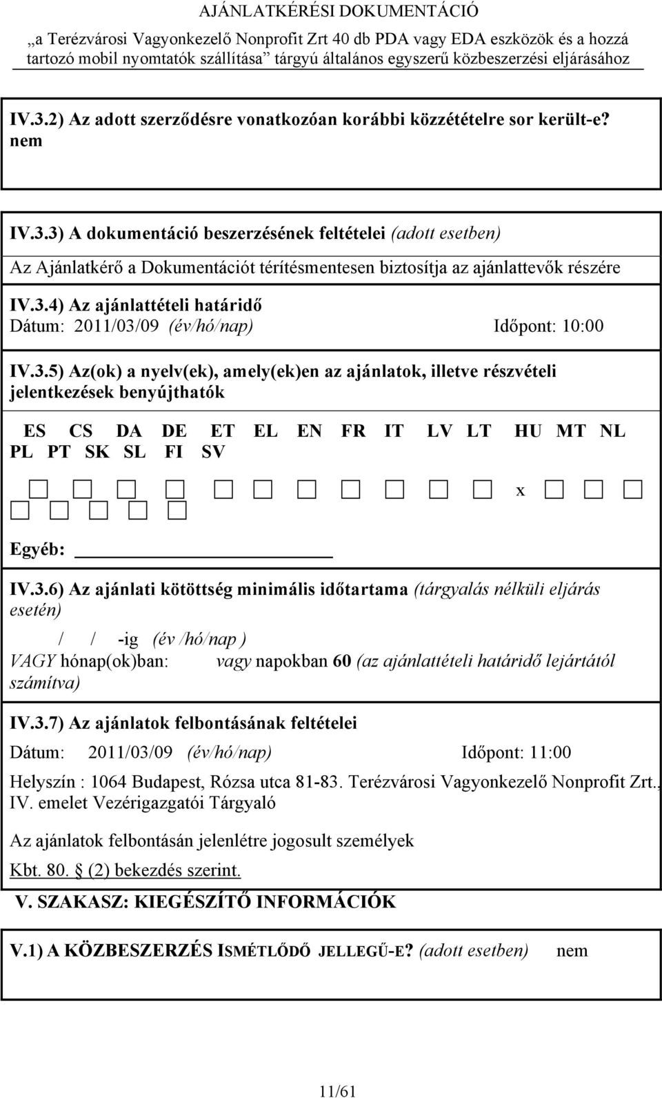 3.6) Az ajánlati kötöttség minimális időtartama (tárgyalás nélküli eljárás esetén) / / -ig (év /hó/nap ) VAGY hónap(ok)ban: vagy napokban 60 (az ajánlattételi határidő lejártától számítva) IV.3.7) Az ajánlatok felbontásának feltételei Dátum: 2011/03/09 (év/hó/nap) Időpont: 11:00 Helyszín : 1064 Budapest, Rózsa utca 81-83.