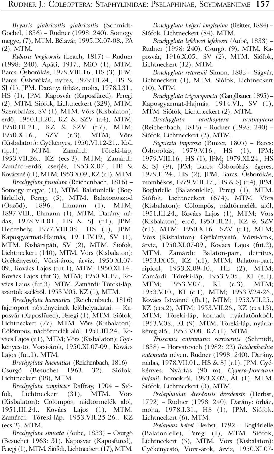 Darány: õrház, moha, 1978.I.31., HS (1), JPM. Kaposvár (Kaposfüred), Peregi (2), Siófok, Lichtneckert (329), Szentbalázs, SV (1), Vörs (Kisbalaton): erdõ, 1950.III.20., KZ & SZV (r.4), MTM; 1950.III.21.