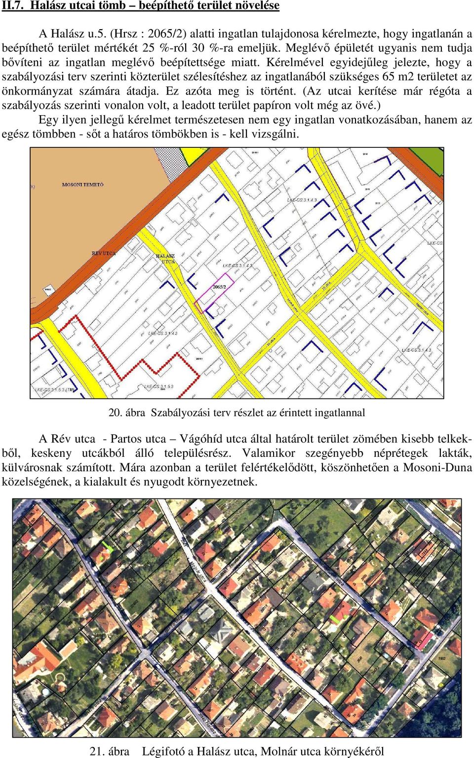 Kérelmével egyidejűleg jelezte, hogy a szabályozási terv szerinti közterület szélesítéshez az ingatlanából szükséges 65 m2 területet az önkormányzat számára átadja. Ez azóta meg is történt.