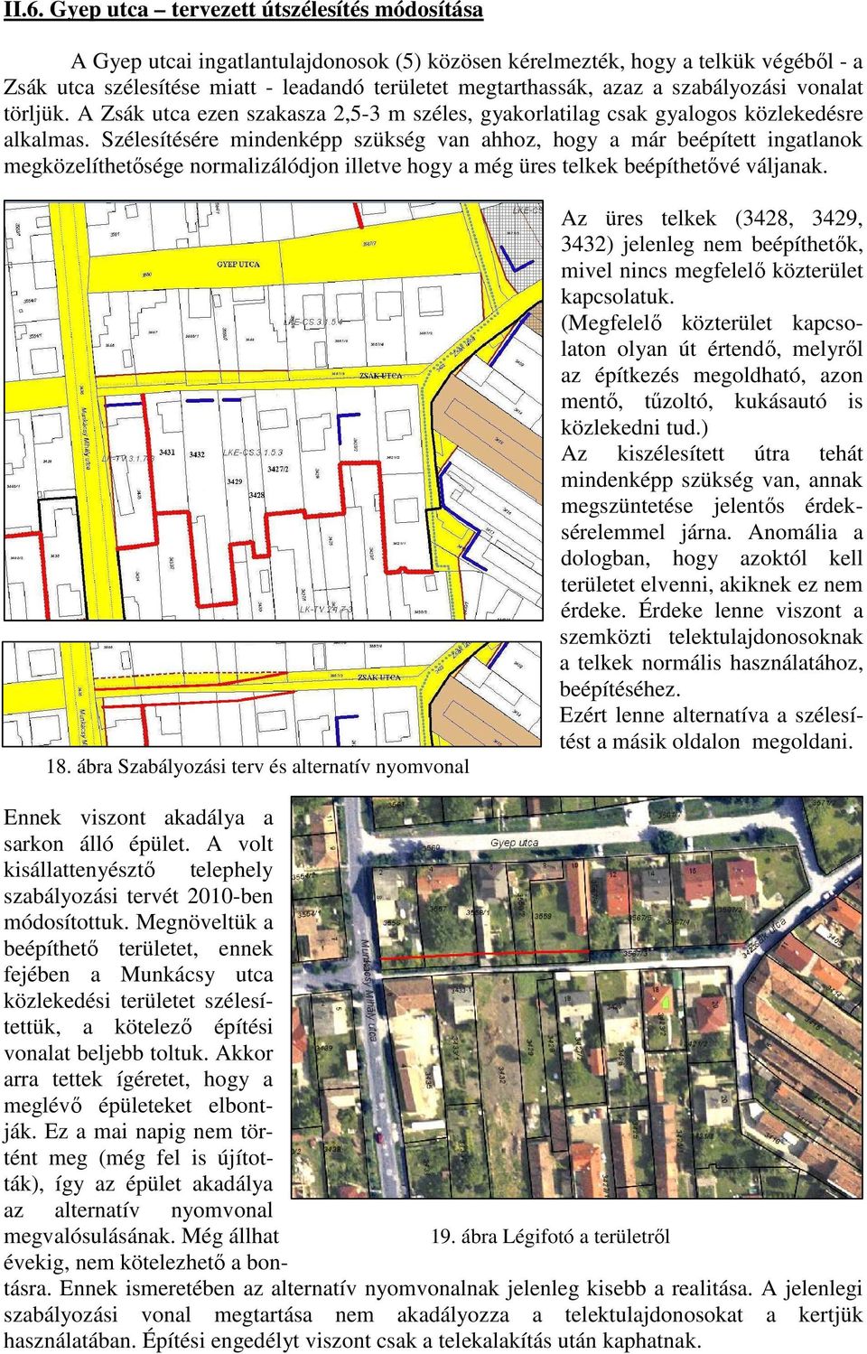 Szélesítésére mindenképp szükség van ahhoz, hogy a már beépített ingatlanok megközelíthetősége normalizálódjon illetve hogy a még üres telkek beépíthetővé váljanak. 18.