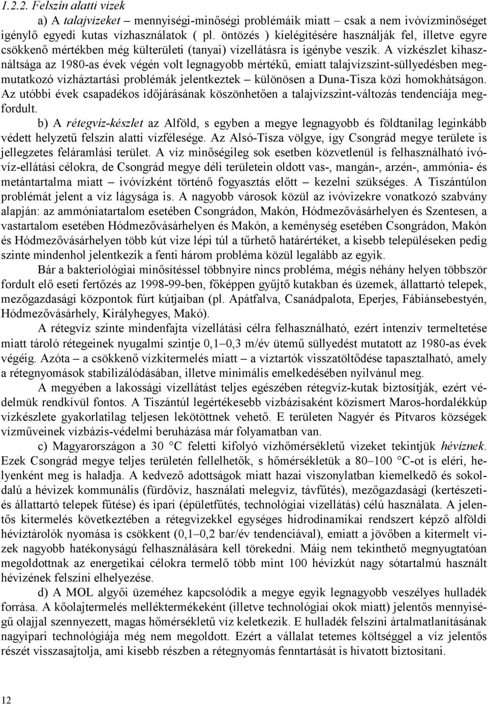 A vízkészlet kihasználtsága az 1980-as évek végén volt legnagyobb mértékű, emiatt talajvízszint-süllyedésben megmutatkozó vízháztartási problémák jelentkeztek különösen a Duna-Tisza közi
