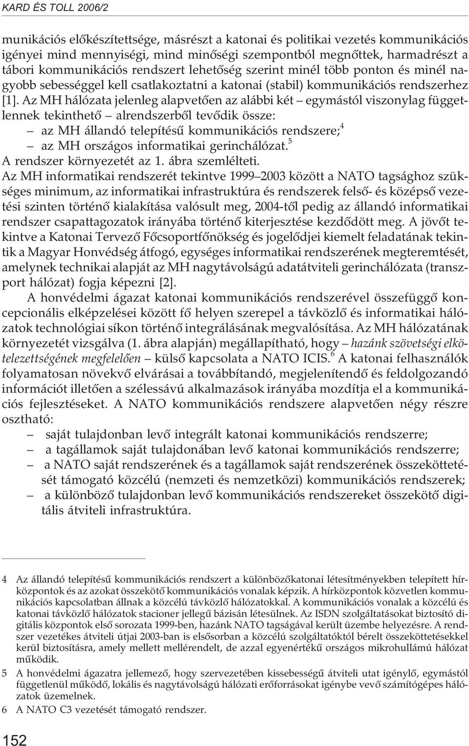 Az MH hálózata jelenleg alapvetõen az alábbi két egymástól viszonylag függetlennek tekinthetõ alrendszerbõl tevõdik össze: az MH állandó telepítésû kommunikációs rendszere; 4 az MH országos