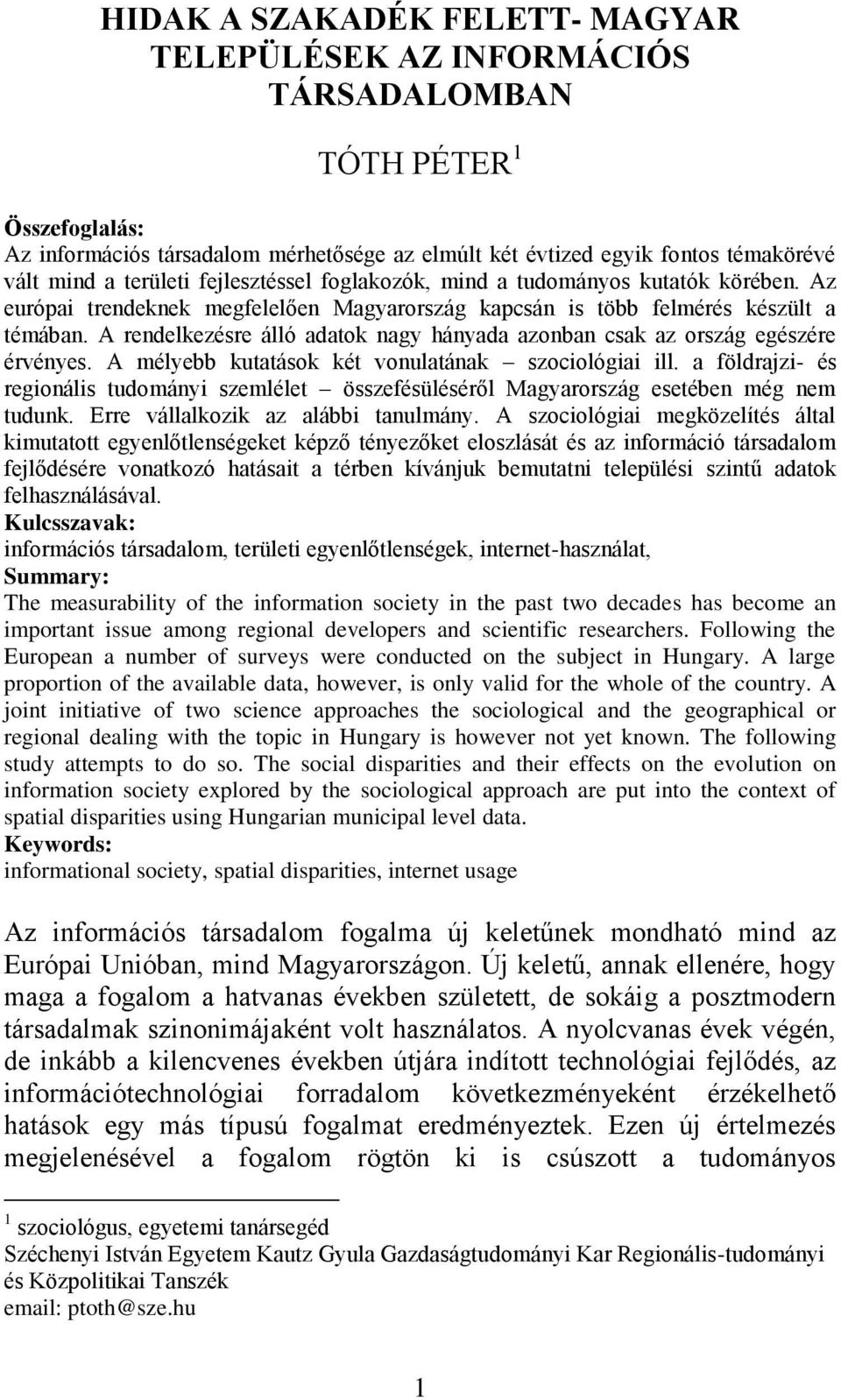 A rendelkezésre álló adatok nagy hányada azonban csak az ország egészére érvényes. A mélyebb kutatások két vonulatának szociológiai ill.