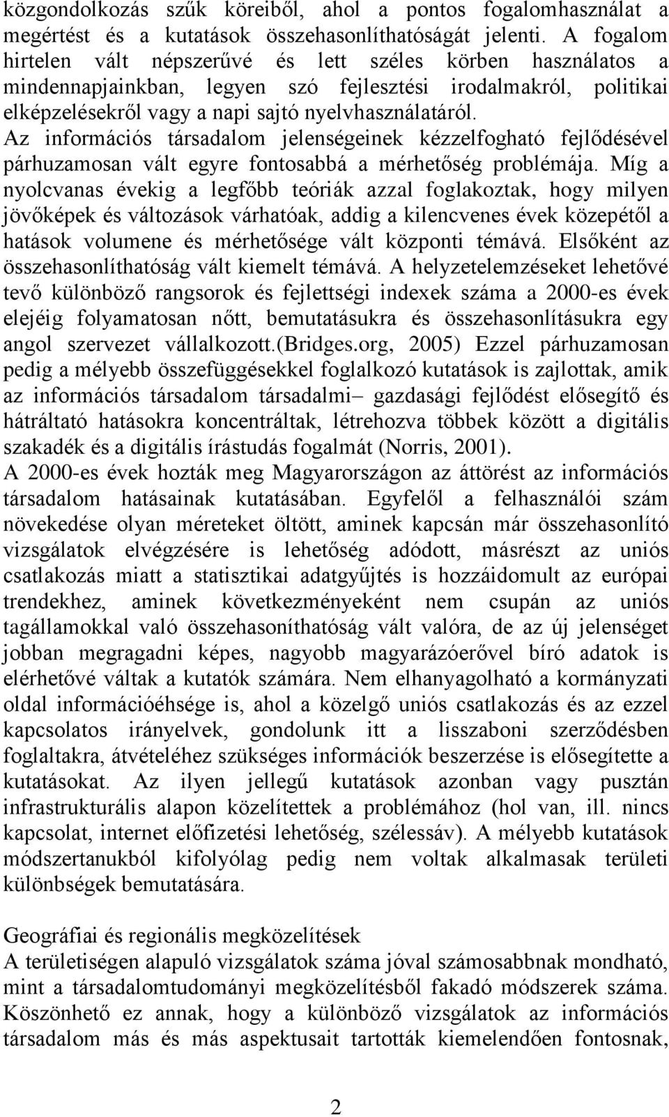 Az információs társadalom jelenségeinek kézzelfogható fejlődésével párhuzamosan vált egyre fontosabbá a mérhetőség problémája.