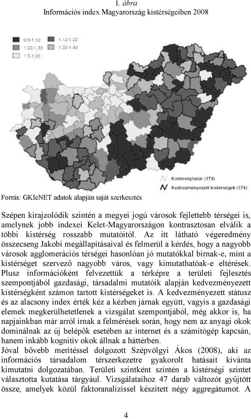Az itt látható végeredmény összecseng Jakobi megállapításaival és felmerül a kérdés, hogy a nagyobb városok agglomerációs térségei hasonlóan jó mutatókkal bírnak-e, mint a kistérséget szervező