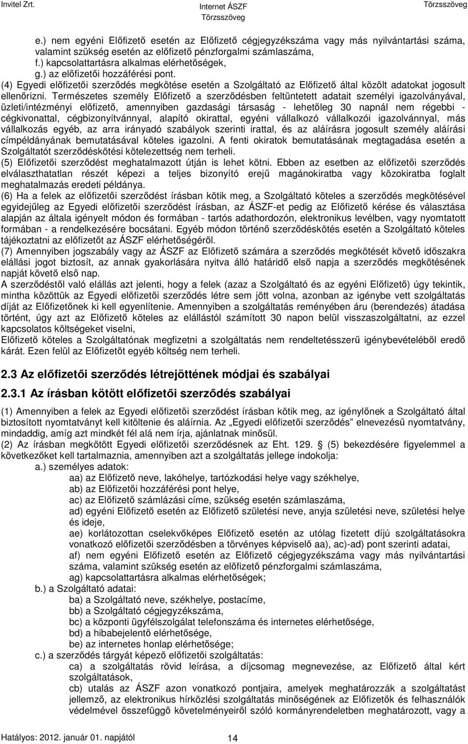 Természetes személy Előfizető a szerződésben feltüntetett adatait személyi igazolványával, üzleti/intézményi előfizető, amennyiben gazdasági társaság - lehetőleg 30 napnál nem régebbi -