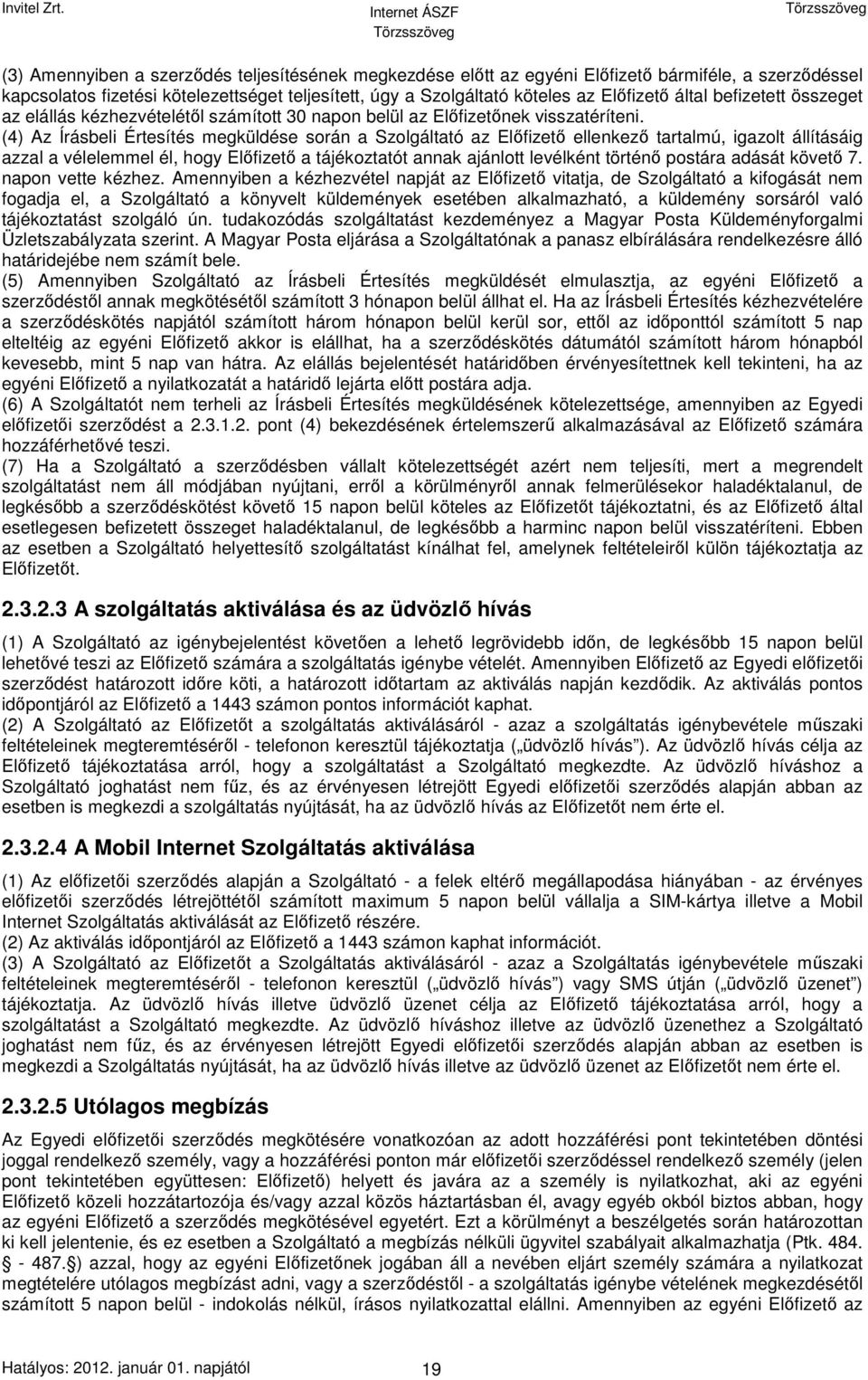 (4) Az Írásbeli Értesítés megküldése során a Szolgáltató az Előfizető ellenkező tartalmú, igazolt állításáig azzal a vélelemmel él, hogy Előfizető a tájékoztatót annak ajánlott levélként történő