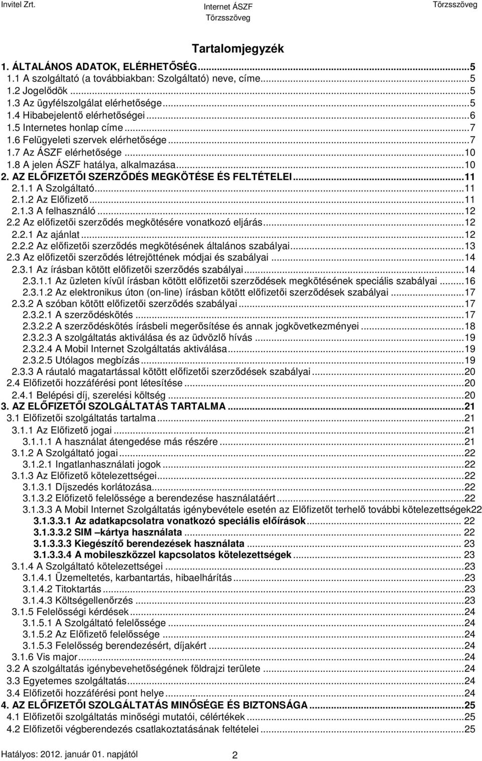 AZ ELŐFIZETŐI SZERZŐDÉS MEGKÖTÉSE ÉS FELTÉTELEI...11 2.1.1 A Szolgáltató...11 2.1.2 Az Előfizető...11 2.1.3 A felhasználó...12 2.2 Az előfizetői szerződés megkötésére vonatkozó eljárás...12 2.2.1 Az ajánlat.