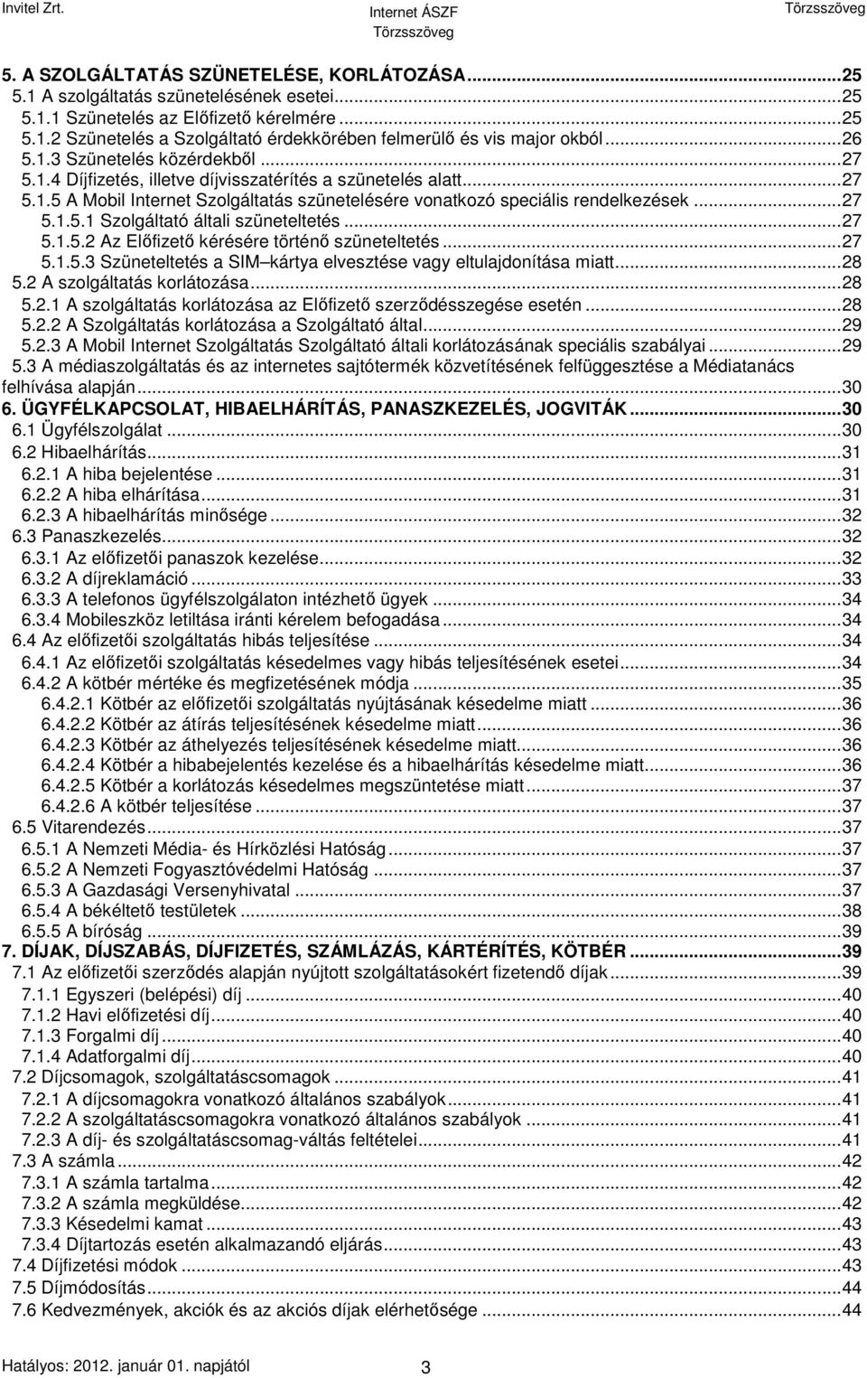 ..27 5.1.5.2 Az Előfizető kérésére történő szüneteltetés...27 5.1.5.3 Szüneteltetés a SIM kártya elvesztése vagy eltulajdonítása miatt...28 5.2 A szolgáltatás korlátozása...28 5.2.1 A szolgáltatás korlátozása az Előfizető szerződésszegése esetén.