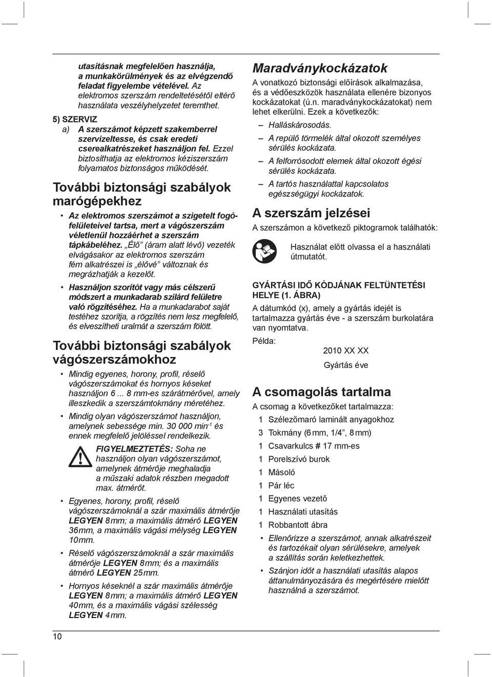 További biztonsági szabályok marógépekhez Az elektromos szerszámot a szigetelt fogófelületeivel tartsa, mert a vágószerszám véletlenül hozzáérhet a szerszám tápkábeléhez.