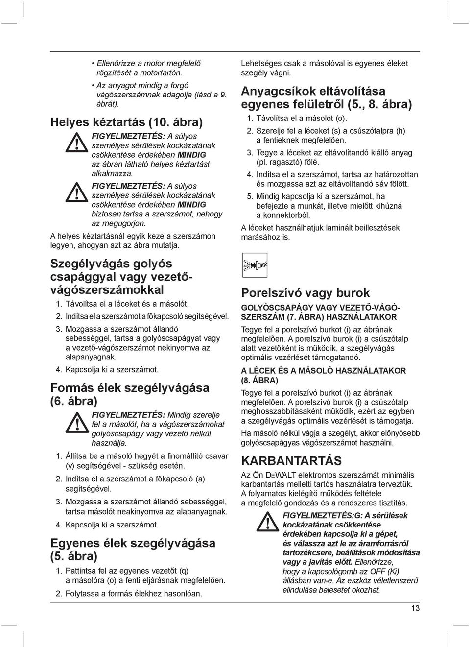 FIGYELMEZTETÉS: A súlyos személyes sérülések kockázatának csökkentése érdekében MINDIG biztosan tartsa a szerszámot, nehogy az megugorjon.
