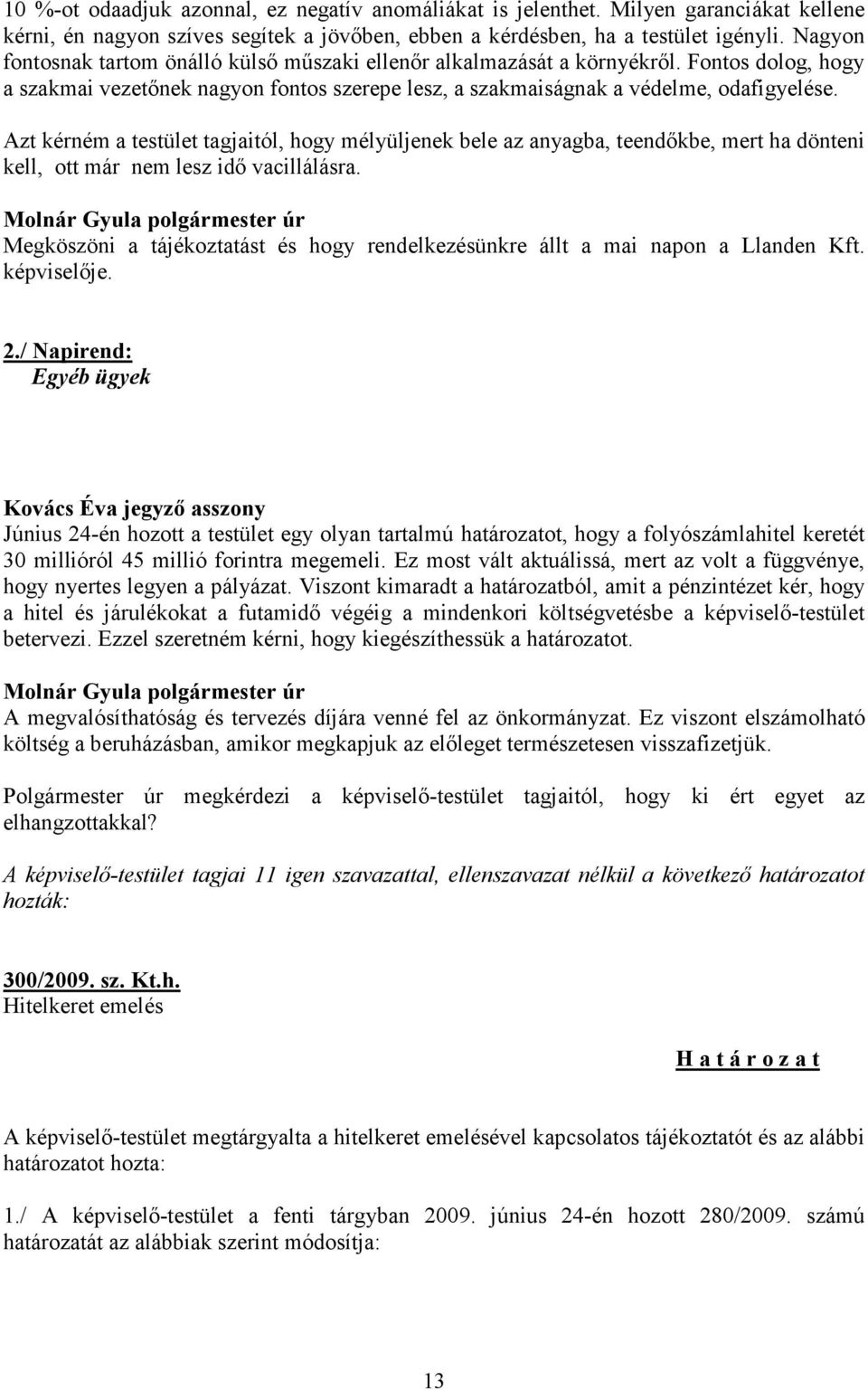 Azt kérném a testület tagjaitól, hogy mélyüljenek bele az anyagba, teendőkbe, mert ha dönteni kell, ott már nem lesz idő vacillálásra.