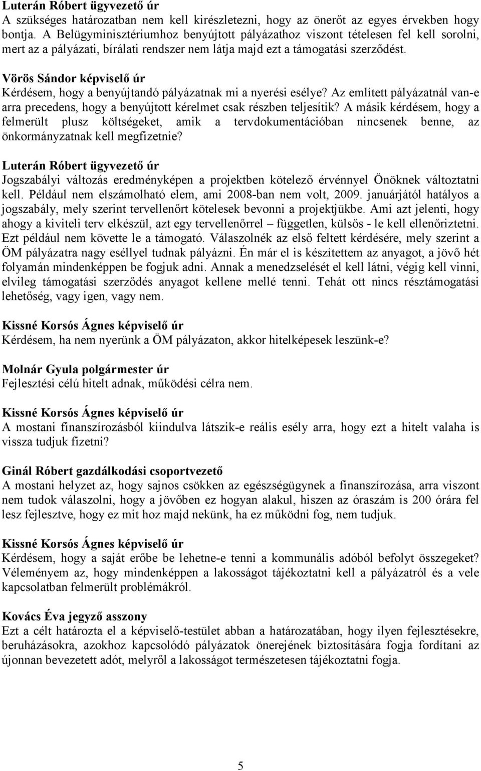 Vörös Sándor képviselő úr Kérdésem, hogy a benyújtandó pályázatnak mi a nyerési esélye? Az említett pályázatnál van-e arra precedens, hogy a benyújtott kérelmet csak részben teljesítik?