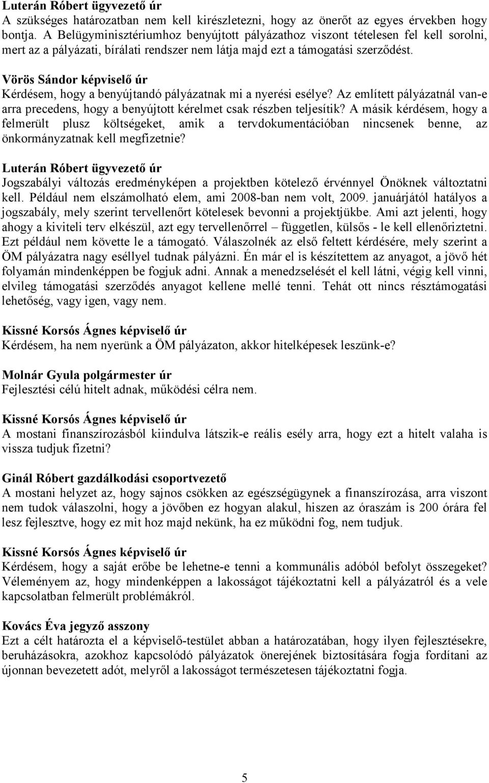 Vörös Sándor képviselő úr Kérdésem, hogy a benyújtandó pályázatnak mi a nyerési esélye? Az említett pályázatnál van-e arra precedens, hogy a benyújtott kérelmet csak részben teljesítik?