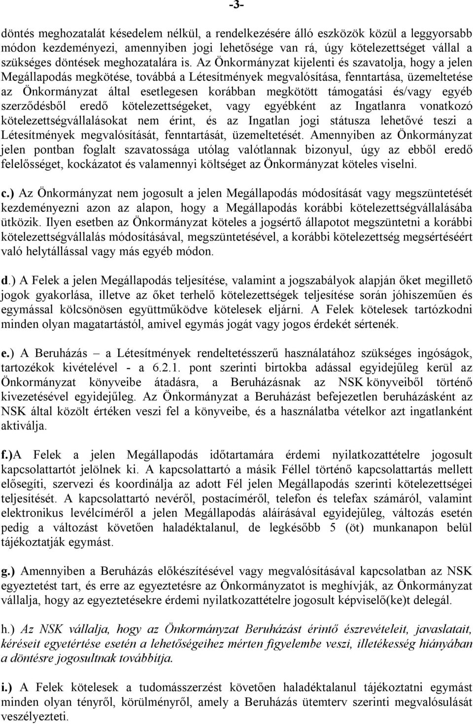 Az Önkormányzat kijelenti és szavatolja, hogy a jelen Megállapodás megkötése, továbbá a Létesítmények megvalósítása, fenntartása, üzemeltetése az Önkormányzat által esetlegesen korábban megkötött