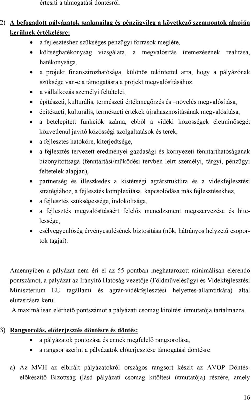 megvalósítás ütemezésének realitása, hatékonysága, a projekt finanszírozhatósága, különös tekintettel arra, hogy a pályázónak szüksége van-e a támogatásra a projekt megvalósításához, a vállalkozás