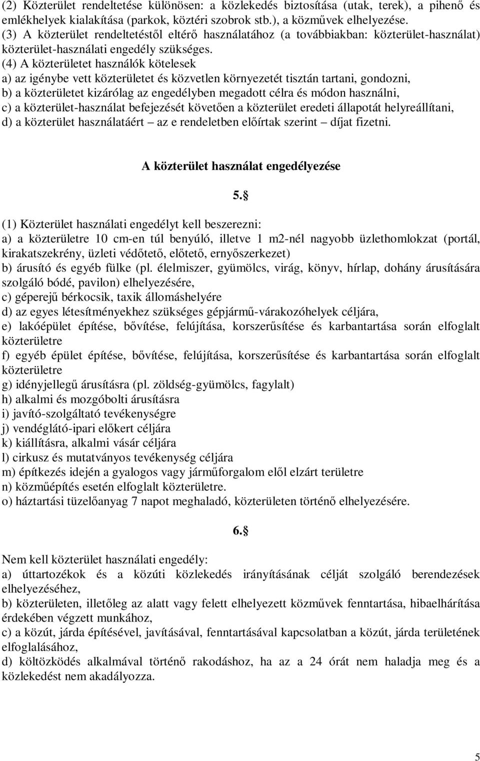 (4) A közterületet használók kötelesek a) az igénybe vett közterületet és közvetlen környezetét tisztán tartani, gondozni, b) a közterületet kizárólag az engedélyben megadott célra és módon