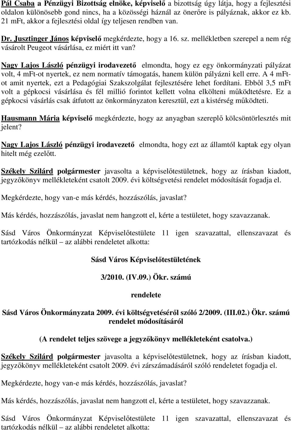 Nagy Lajos László pénzügyi irodavezető elmondta, hogy ez egy önkormányzati pályázat volt, 4 mft-ot nyertek, ez nem normatív támogatás, hanem külön pályázni kell erre.