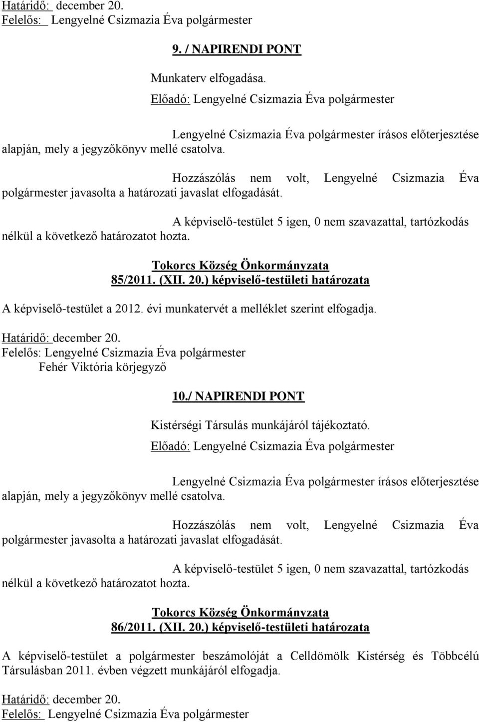 A képviselő-testület 5 igen, 0 nem szavazattal, tartózkodás nélkül a következő határozatot hozta. Tokorcs Község Önkormányzata 85/2011. (XII. 20.