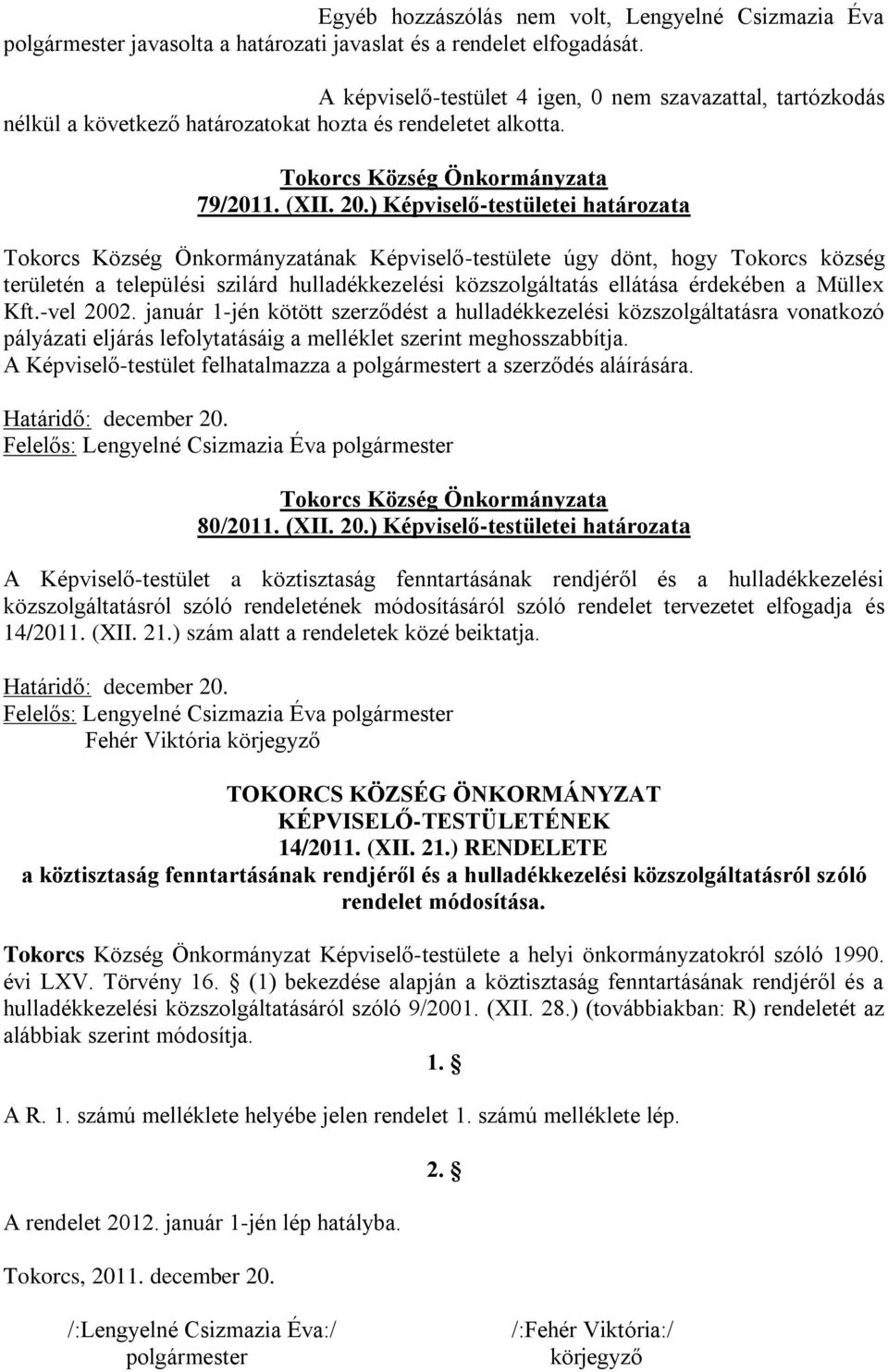 ) Képviselő-testületei határozata Tokorcs Község Önkormányzatának Képviselő-testülete úgy dönt, hogy Tokorcs község területén a települési szilárd hulladékkezelési közszolgáltatás ellátása érdekében