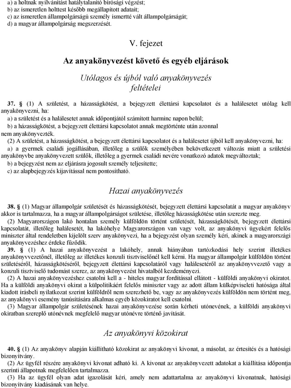 (1) A születést, a házasságkötést, a bejegyzett élettársi kapcsolatot és a halálesetet utólag kell anyakönyvezni, ha: a) a születést és a halálesetet annak időpontjától számított harminc napon belül;