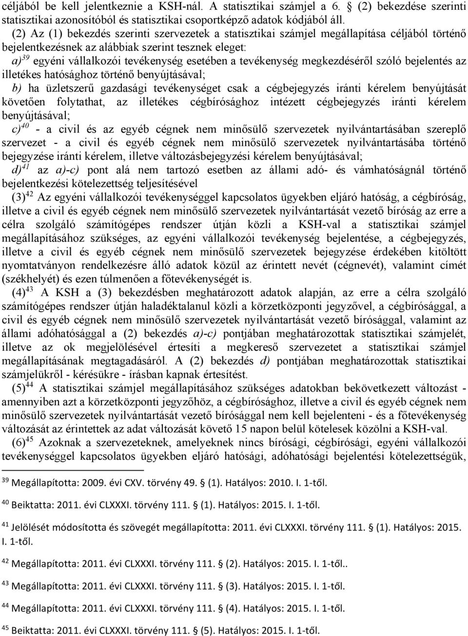 tevékenység megkezdéséről szóló bejelentés az illetékes hatósághoz történő benyújtásával; b) ha üzletszerű gazdasági tevékenységet csak a cégbejegyzés iránti kérelem benyújtását követően folytathat,