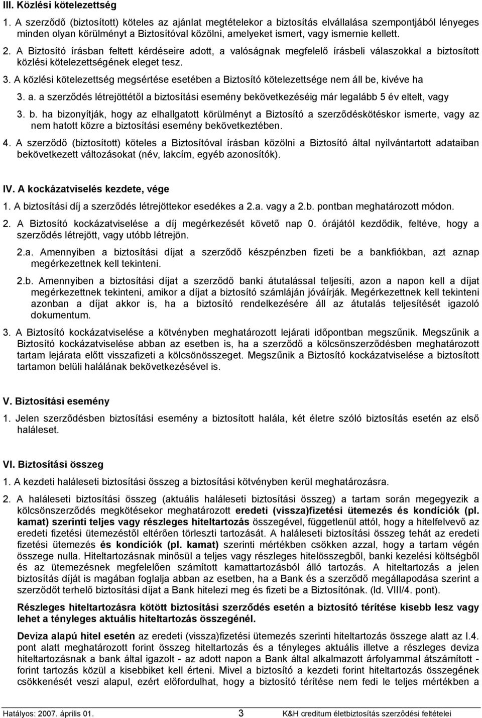 A Biztosító írásban feltett kérdéseire adott, a valóságnak megfelelő írásbeli válaszokkal a biztosított közlési kötelezettségének eleget tesz. 3.