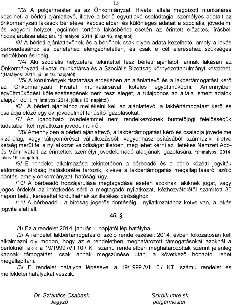 /3/ A bérleti ajánlattevőnek és a bérlőnek csak olyan adata kezelhető, amely a lakás bérbeadásához és bérletéhez elengedhetetlen, és csak e cél eléréséhez szükséges mértékben és ideig.