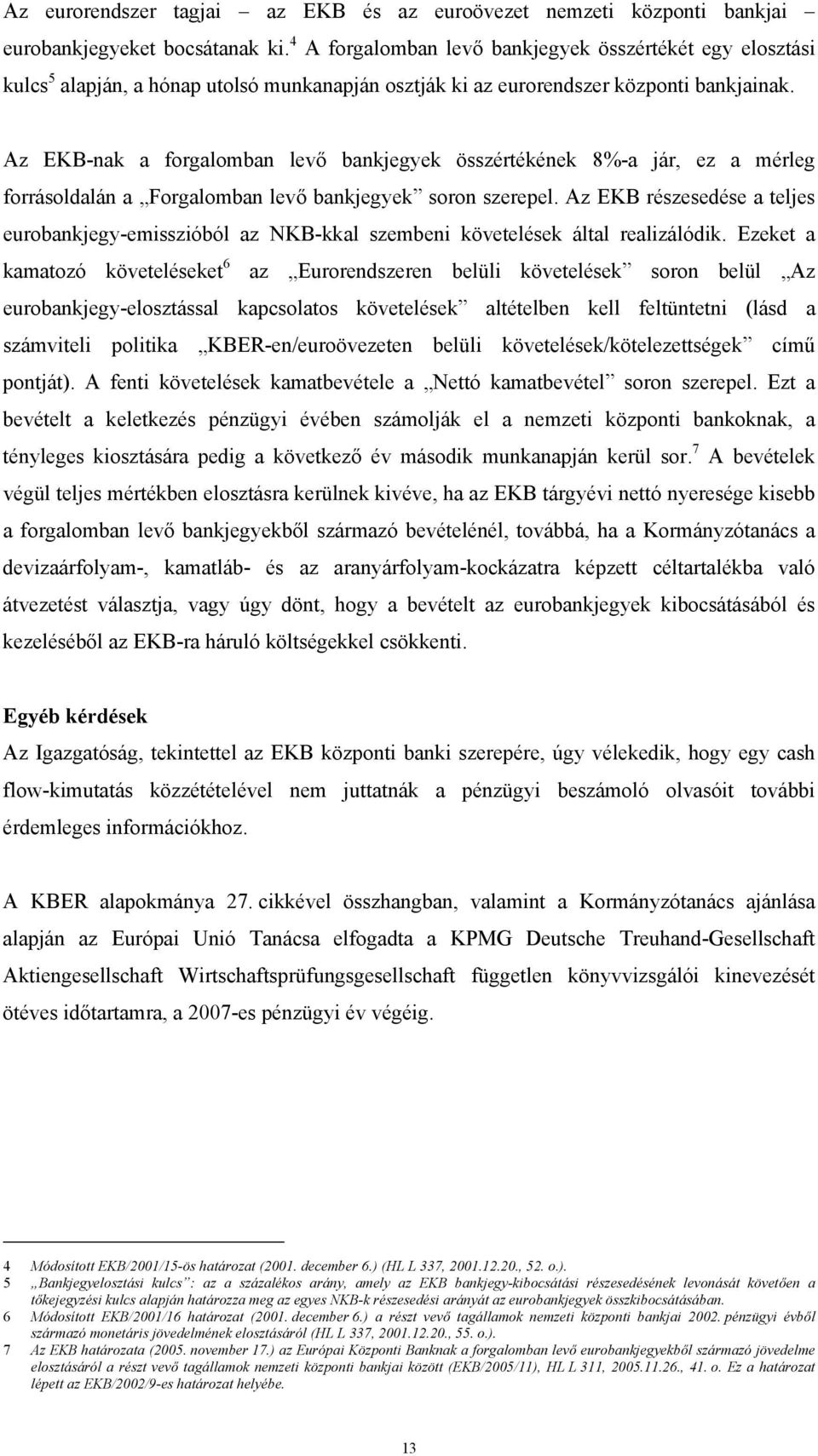 Az EKB-nak a forgalomban levő bankjegyek összértékének 8%-a jár, ez a mérleg forrásoldalán a Forgalomban levő bankjegyek soron szerepel.