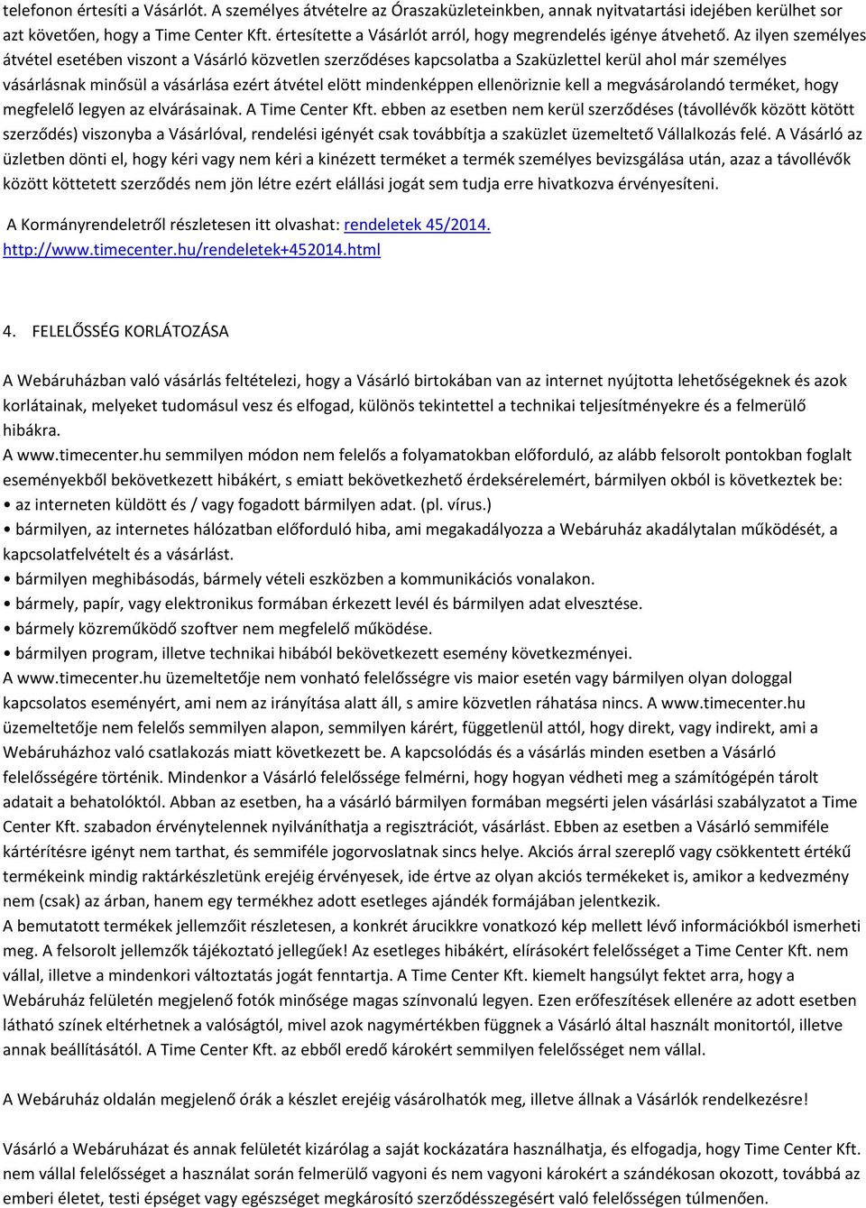 Az ilyen személyes átvétel esetében viszont a Vásárló közvetlen szerződéses kapcsolatba a Szaküzlettel kerül ahol már személyes vásárlásnak minősül a vásárlása ezért átvétel elött mindenképpen