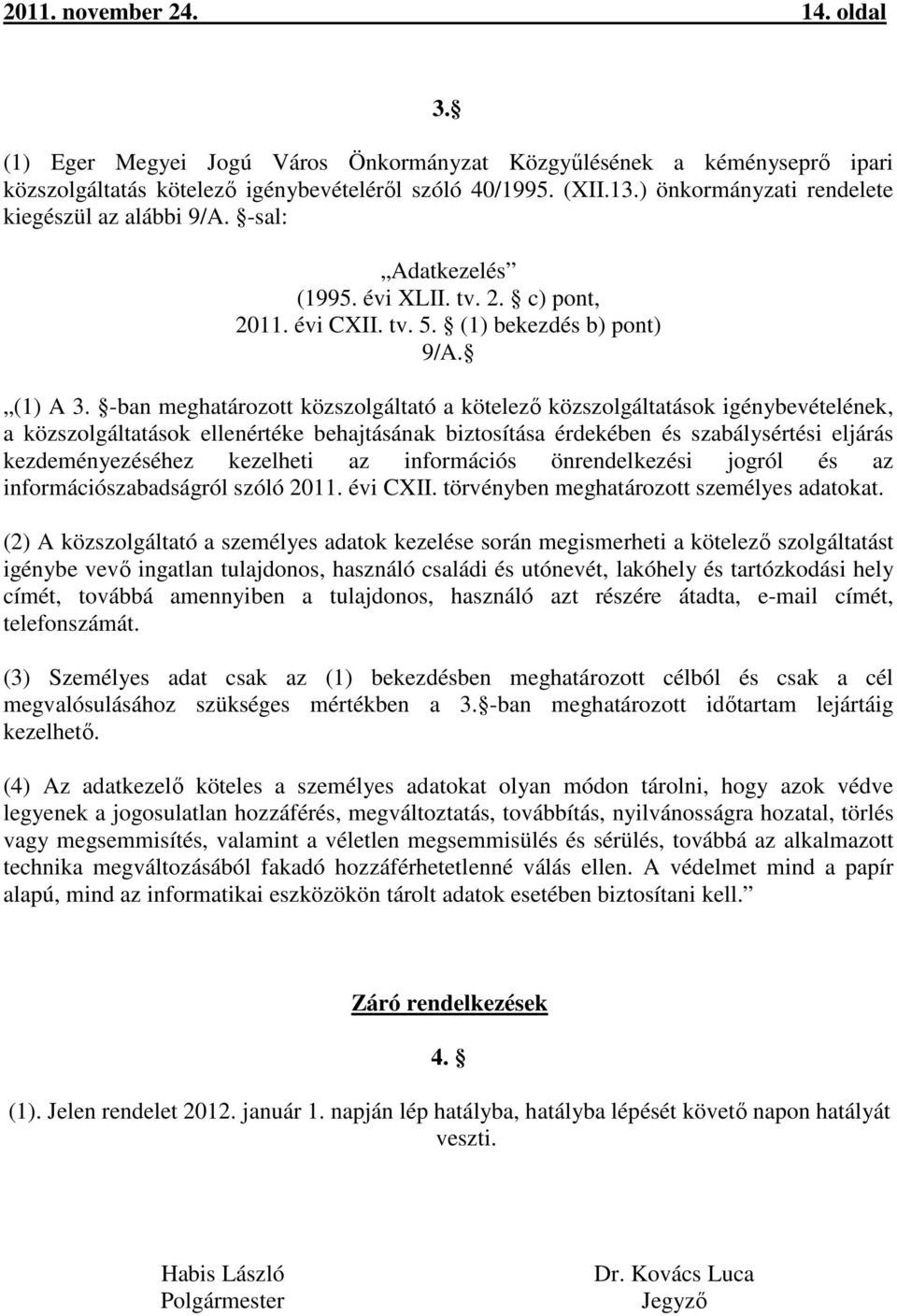 -ban meghatározott közszolgáltató a kötelező közszolgáltatások igénybevételének, a közszolgáltatások ellenértéke behajtásának biztosítása érdekében és szabálysértési eljárás kezdeményezéséhez